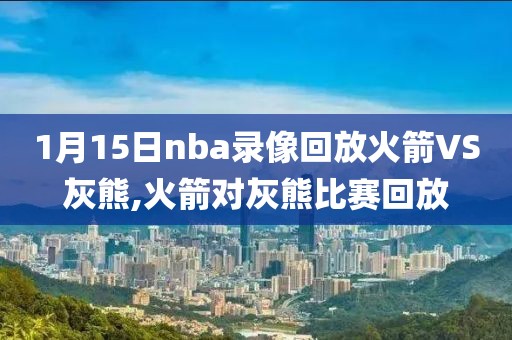 1月15日nba录像回放火箭VS灰熊,火箭对灰熊比赛回放