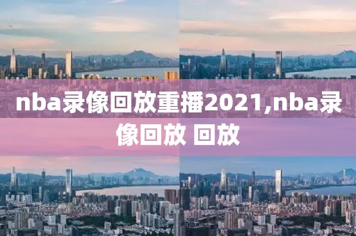 nba录像回放重播2021,nba录像回放 回放