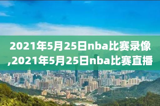 2021年5月25日nba比赛录像,2021年5月25日nba比赛直播