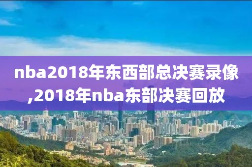 nba2018年东西部总决赛录像,2018年nba东部决赛回放