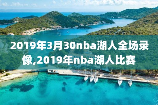 2019年3月30nba湖人全场录像,2019年nba湖人比赛