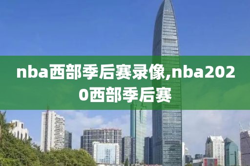 nba西部季后赛录像,nba2020西部季后赛