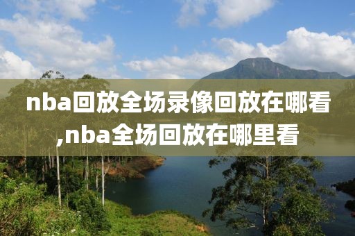 nba回放全场录像回放在哪看,nba全场回放在哪里看