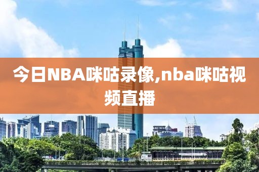 今日NBA咪咕录像,nba咪咕视频直播