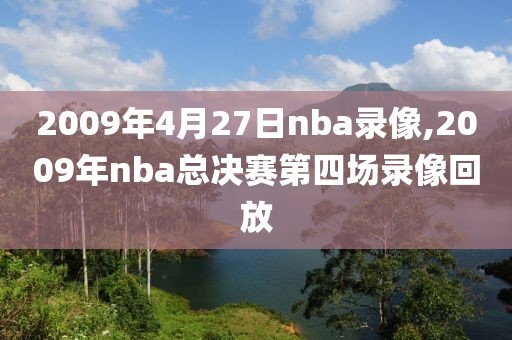 2009年4月27日nba录像,2009年nba总决赛第四场录像回放