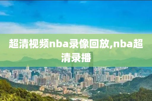 超清视频nba录像回放,nba超清录播