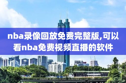 nba录像回放免费完整版,可以看nba免费视频直播的软件