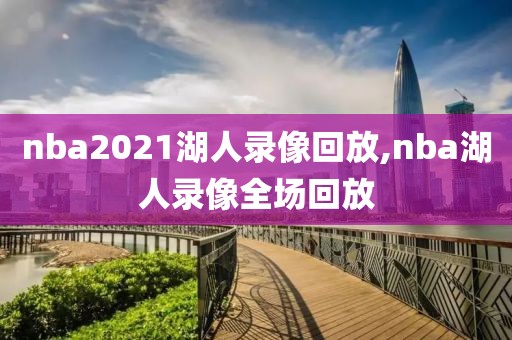 nba2021湖人录像回放,nba湖人录像全场回放