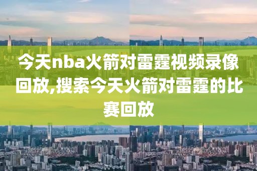 今天nba火箭对雷霆视频录像回放,搜索今天火箭对雷霆的比赛回放