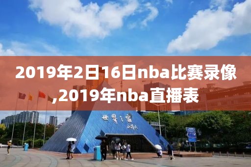 2019年2日16日nba比赛录像,2019年nba直播表