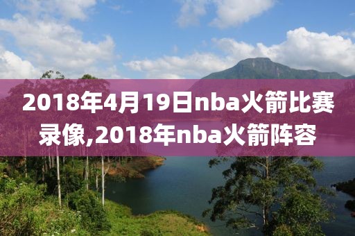 2018年4月19日nba火箭比赛录像,2018年nba火箭阵容