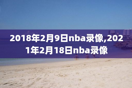 2018年2月9日nba录像,2021年2月18日nba录像