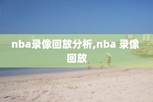 nba录像回放分析,nba 录像 回放