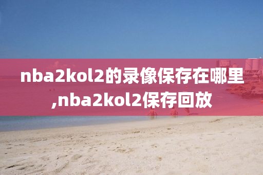 nba2kol2的录像保存在哪里,nba2kol2保存回放