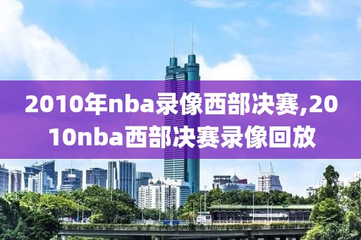 2010年nba录像西部决赛,2010nba西部决赛录像回放