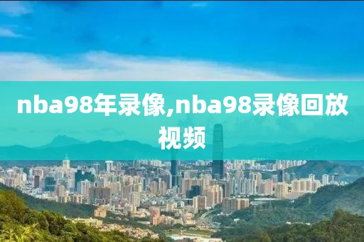 nba98年录像,nba98录像回放视频