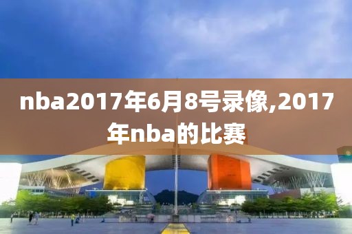 nba2017年6月8号录像,2017年nba的比赛