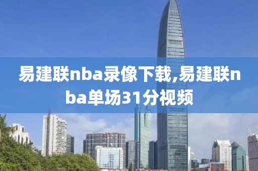 易建联nba录像下载,易建联nba单场31分视频