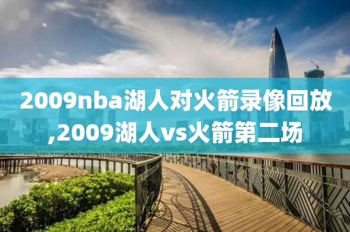 2009nba湖人对火箭录像回放,2009湖人vs火箭第二场