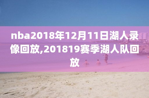 nba2018年12月11日湖人录像回放,201819赛季湖人队回放