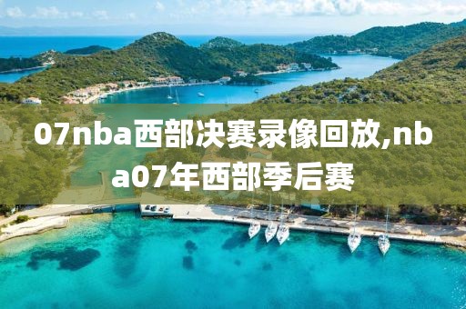 07nba西部决赛录像回放,nba07年西部季后赛