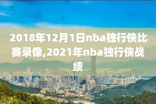 2018年12月1日nba独行侠比赛录像,2021年nba独行侠战绩