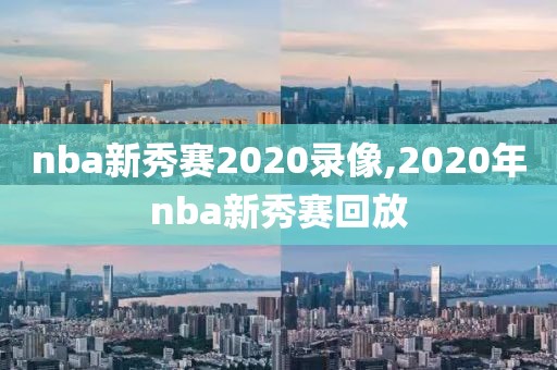 nba新秀赛2020录像,2020年nba新秀赛回放