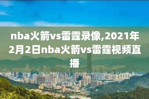 nba火箭vs雷霆录像,2021年2月2日nba火箭vs雷霆视频直播