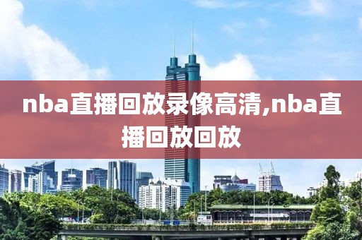 nba直播回放录像高清,nba直播回放回放