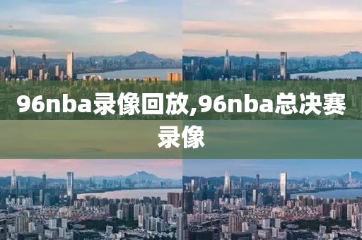 96nba录像回放,96nba总决赛录像