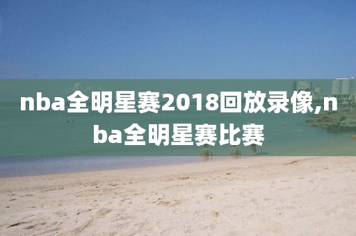 nba全明星赛2018回放录像,nba全明星赛比赛