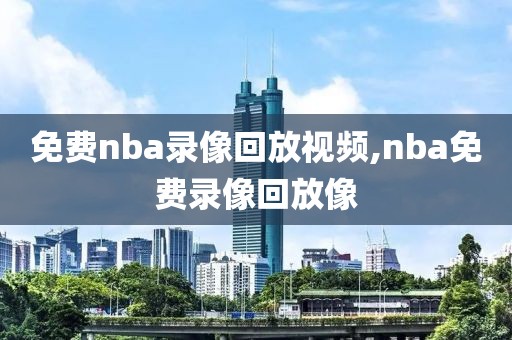 免费nba录像回放视频,nba免费录像回放像