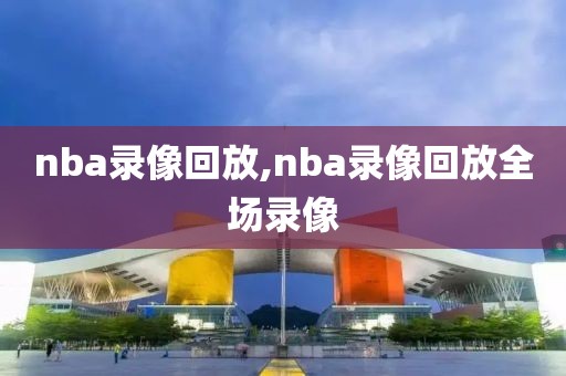 nba录像回放,nba录像回放全场录像