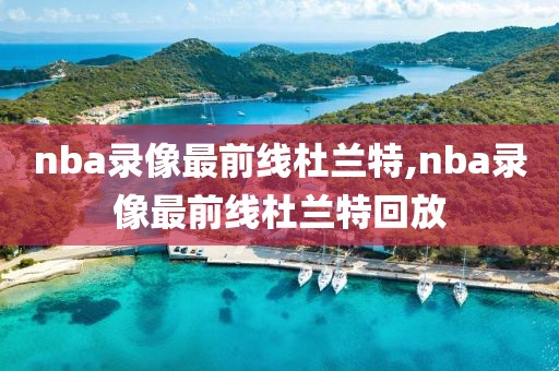 nba录像最前线杜兰特,nba录像最前线杜兰特回放