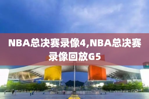 NBA总决赛录像4,NBA总决赛录像回放G5