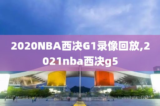 2020NBA西决G1录像回放,2021nba西决g5