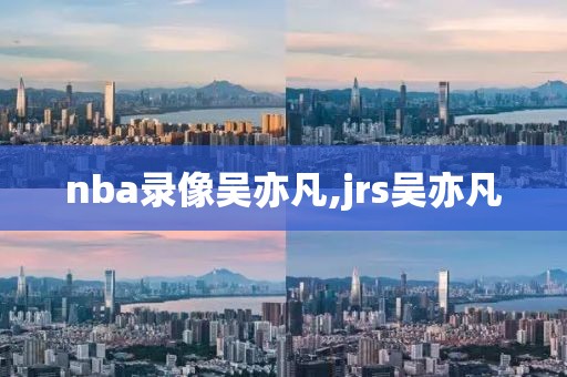 nba录像吴亦凡,jrs吴亦凡