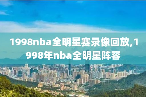 1998nba全明星赛录像回放,1998年nba全明星阵容