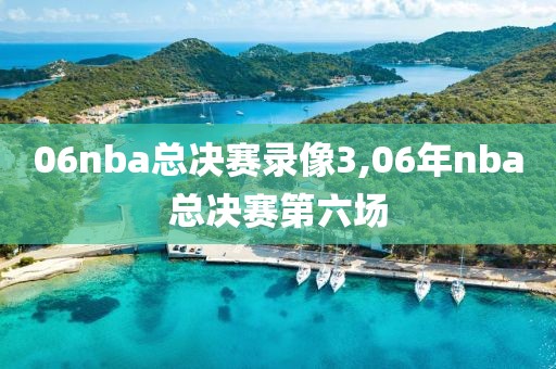 06nba总决赛录像3,06年nba总决赛第六场