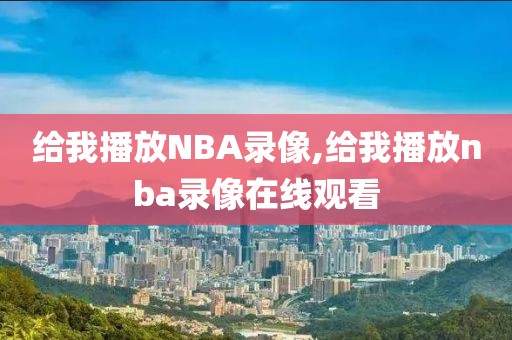 给我播放NBA录像,给我播放nba录像在线观看