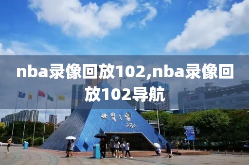 nba录像回放102,nba录像回放102导航