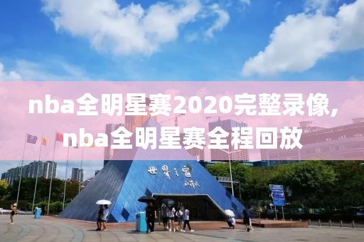 nba全明星赛2020完整录像,nba全明星赛全程回放