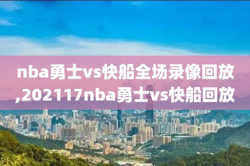 nba勇士vs快船全场录像回放,202117nba勇士vs快船回放