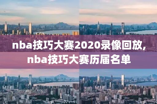 nba技巧大赛2020录像回放,nba技巧大赛历届名单