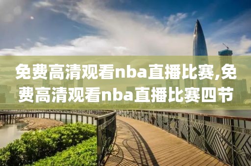 免费高清观看nba直播比赛,免费高清观看nba直播比赛四节