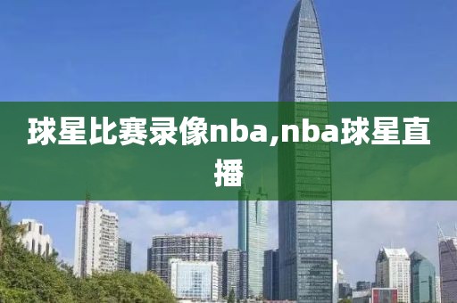 球星比赛录像nba,nba球星直播