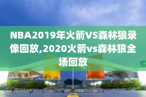 NBA2019年火箭VS森林狼录像回放,2020火箭vs森林狼全场回放