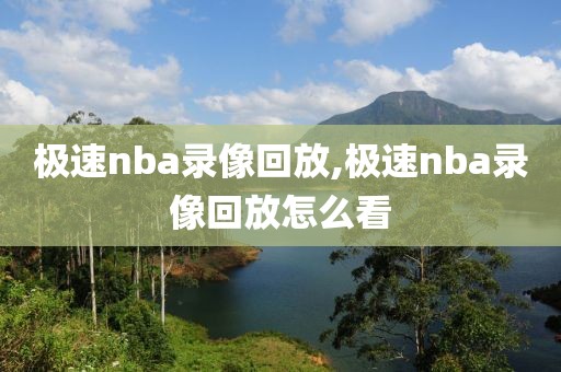 极速nba录像回放,极速nba录像回放怎么看