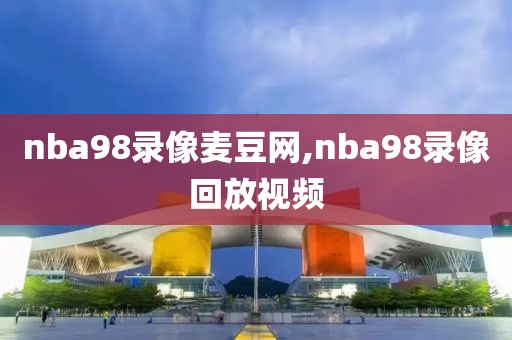 nba98录像麦豆网,nba98录像回放视频