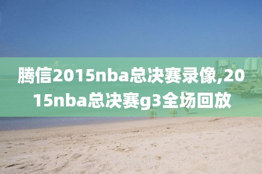 腾信2015nba总决赛录像,2015nba总决赛g3全场回放